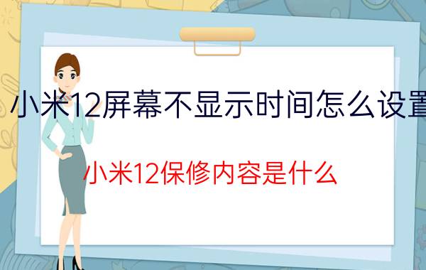 小米12屏幕不显示时间怎么设置 小米12保修内容是什么？